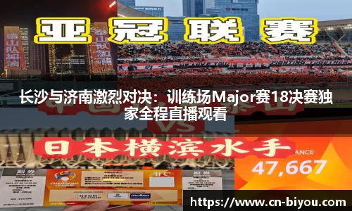 长沙与济南激烈对决:训练场Major赛18决赛独家全程直播观看
