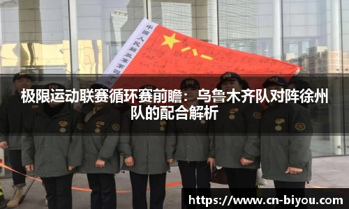 极限运动联赛循环赛前瞻:乌鲁木齐队对阵徐州队的配合解析